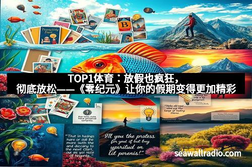 TOP1体育：放假也疯狂，彻底放松——《零纪元》让你的假期变得更加精彩